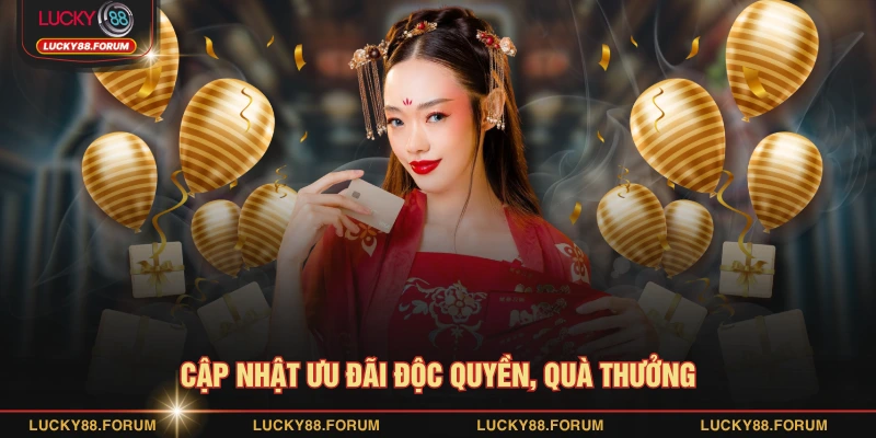 Cập nhật ưu đãi độc quyền, quà thưởng