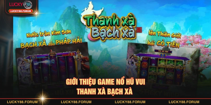 Giới thiệu game nổ hũ vui thanh xà bạch xà