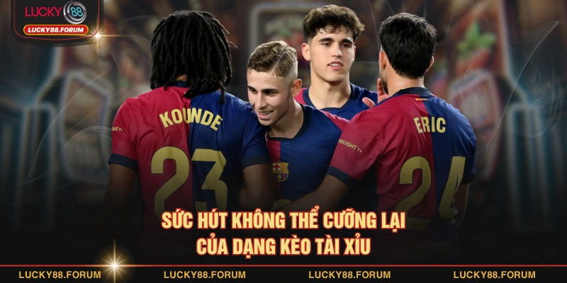 Sức hút không thể cưỡng lại của dạng kèo tài xỉu